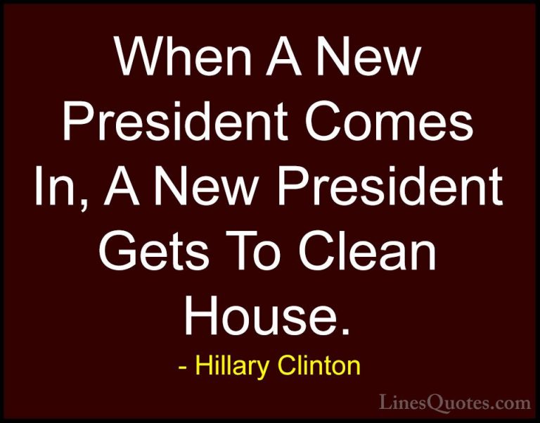 Hillary Clinton Quotes (123) - When A New President Comes In, A N... - QuotesWhen A New President Comes In, A New President Gets To Clean House.