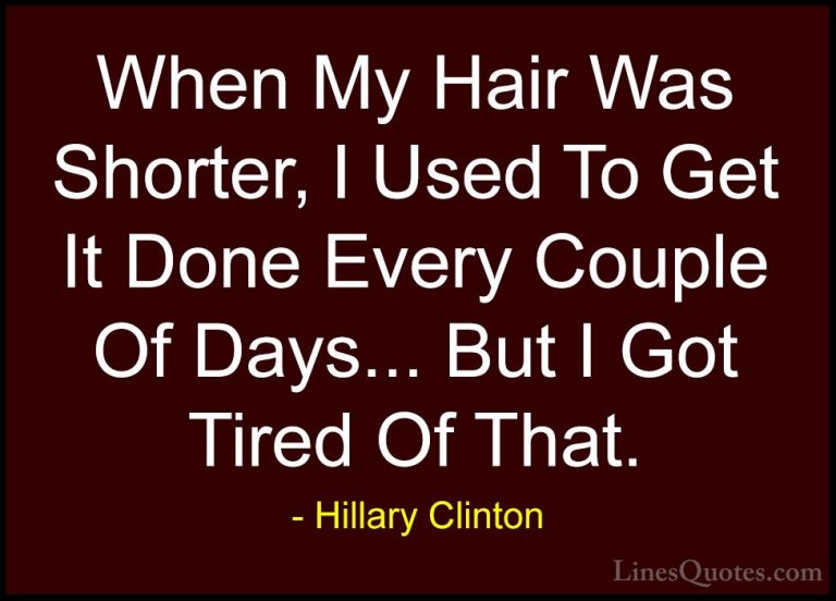 Hillary Clinton Quotes (126) - When My Hair Was Shorter, I Used T... - QuotesWhen My Hair Was Shorter, I Used To Get It Done Every Couple Of Days... But I Got Tired Of That.