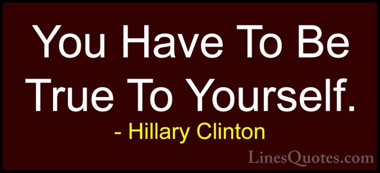 Hillary Clinton Quotes (127) - You Have To Be True To Yourself.... - QuotesYou Have To Be True To Yourself.
