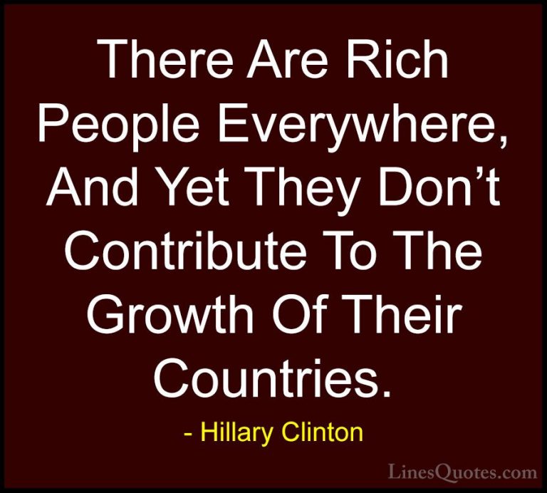 Hillary Clinton Quotes (138) - There Are Rich People Everywhere, ... - QuotesThere Are Rich People Everywhere, And Yet They Don't Contribute To The Growth Of Their Countries.