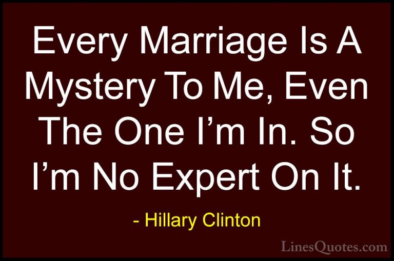 Hillary Clinton Quotes (139) - Every Marriage Is A Mystery To Me,... - QuotesEvery Marriage Is A Mystery To Me, Even The One I'm In. So I'm No Expert On It.
