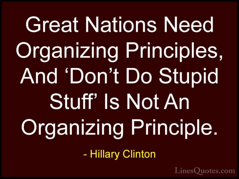 Hillary Clinton Quotes (148) - Great Nations Need Organizing Prin... - QuotesGreat Nations Need Organizing Principles, And 'Don't Do Stupid Stuff' Is Not An Organizing Principle.