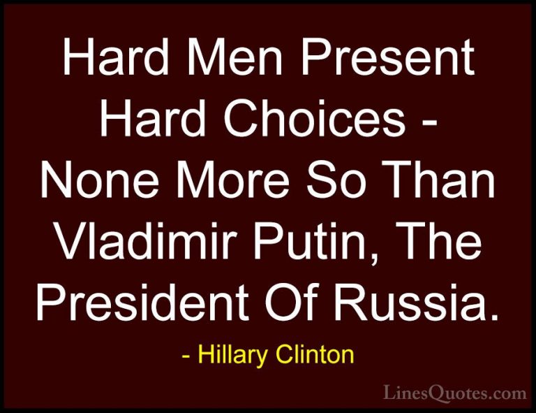 Hillary Clinton Quotes (152) - Hard Men Present Hard Choices - No... - QuotesHard Men Present Hard Choices - None More So Than Vladimir Putin, The President Of Russia.