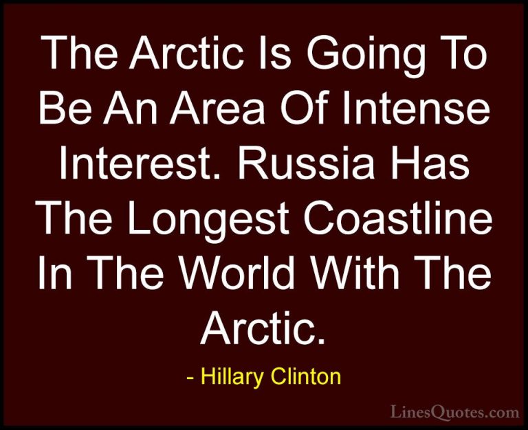 Hillary Clinton Quotes (159) - The Arctic Is Going To Be An Area ... - QuotesThe Arctic Is Going To Be An Area Of Intense Interest. Russia Has The Longest Coastline In The World With The Arctic.