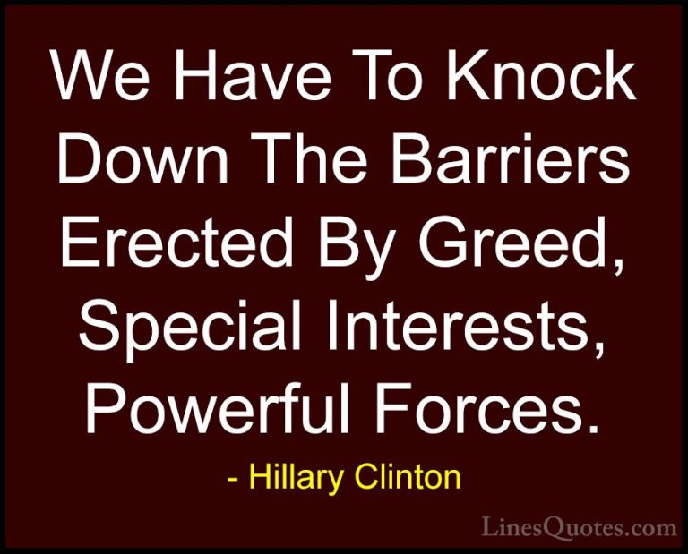 Hillary Clinton Quotes (163) - We Have To Knock Down The Barriers... - QuotesWe Have To Knock Down The Barriers Erected By Greed, Special Interests, Powerful Forces.