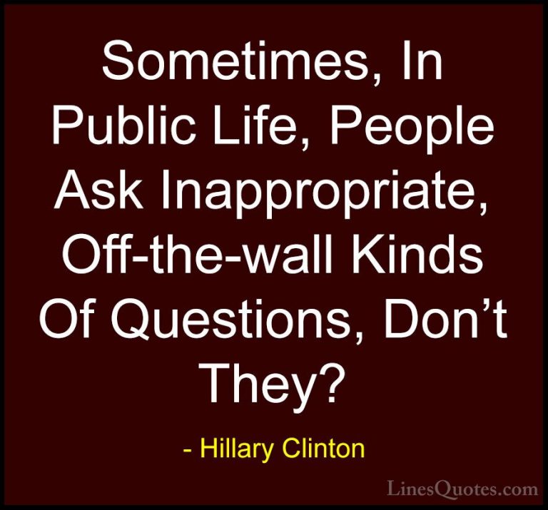 Hillary Clinton Quotes (178) - Sometimes, In Public Life, People ... - QuotesSometimes, In Public Life, People Ask Inappropriate, Off-the-wall Kinds Of Questions, Don't They?
