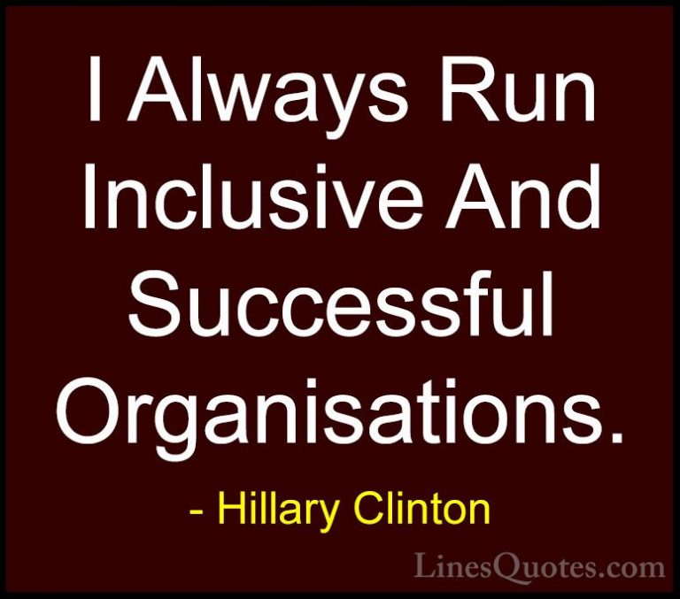 Hillary Clinton Quotes (18) - I Always Run Inclusive And Successf... - QuotesI Always Run Inclusive And Successful Organisations.