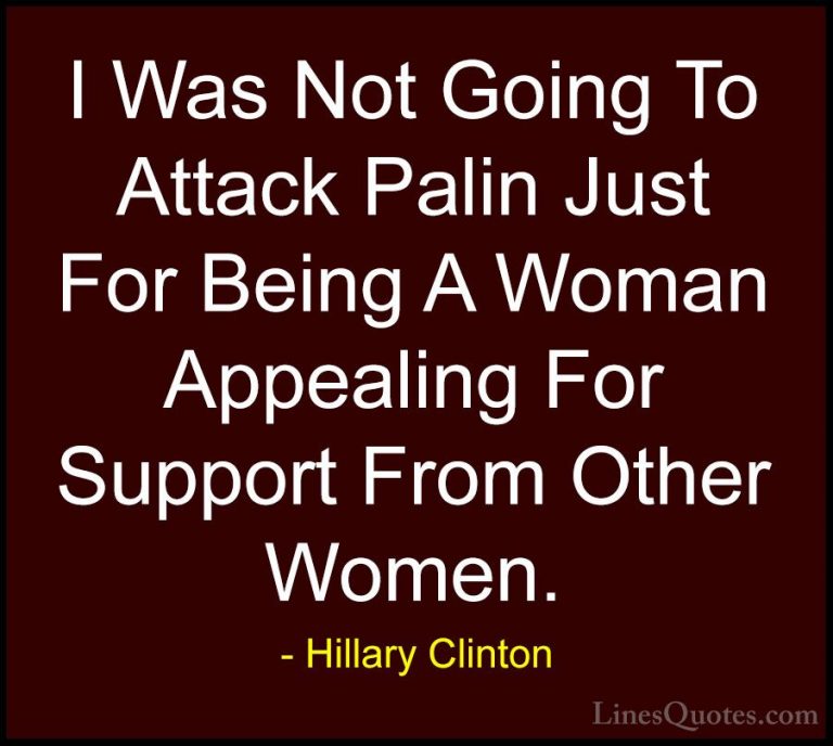 Hillary Clinton Quotes (182) - I Was Not Going To Attack Palin Ju... - QuotesI Was Not Going To Attack Palin Just For Being A Woman Appealing For Support From Other Women.