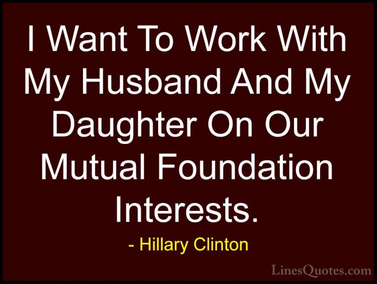 Hillary Clinton Quotes (187) - I Want To Work With My Husband And... - QuotesI Want To Work With My Husband And My Daughter On Our Mutual Foundation Interests.