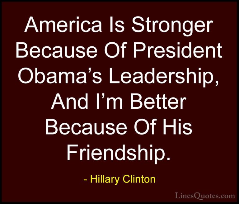 Hillary Clinton Quotes (195) - America Is Stronger Because Of Pre... - QuotesAmerica Is Stronger Because Of President Obama's Leadership, And I'm Better Because Of His Friendship.