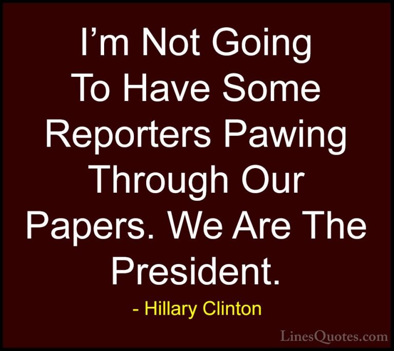 Hillary Clinton Quotes (199) - I'm Not Going To Have Some Reporte... - QuotesI'm Not Going To Have Some Reporters Pawing Through Our Papers. We Are The President.