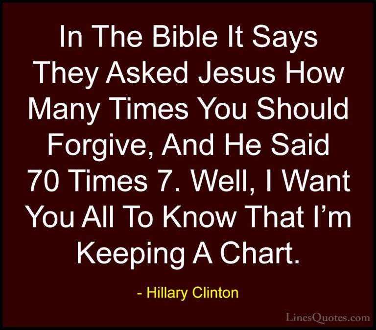 Hillary Clinton Quotes (21) - In The Bible It Says They Asked Jes... - QuotesIn The Bible It Says They Asked Jesus How Many Times You Should Forgive, And He Said 70 Times 7. Well, I Want You All To Know That I'm Keeping A Chart.