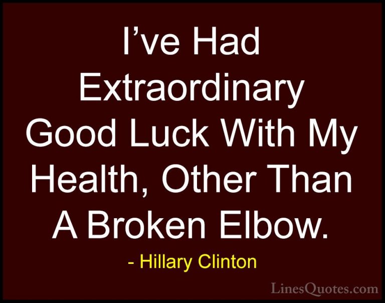 Hillary Clinton Quotes (211) - I've Had Extraordinary Good Luck W... - QuotesI've Had Extraordinary Good Luck With My Health, Other Than A Broken Elbow.