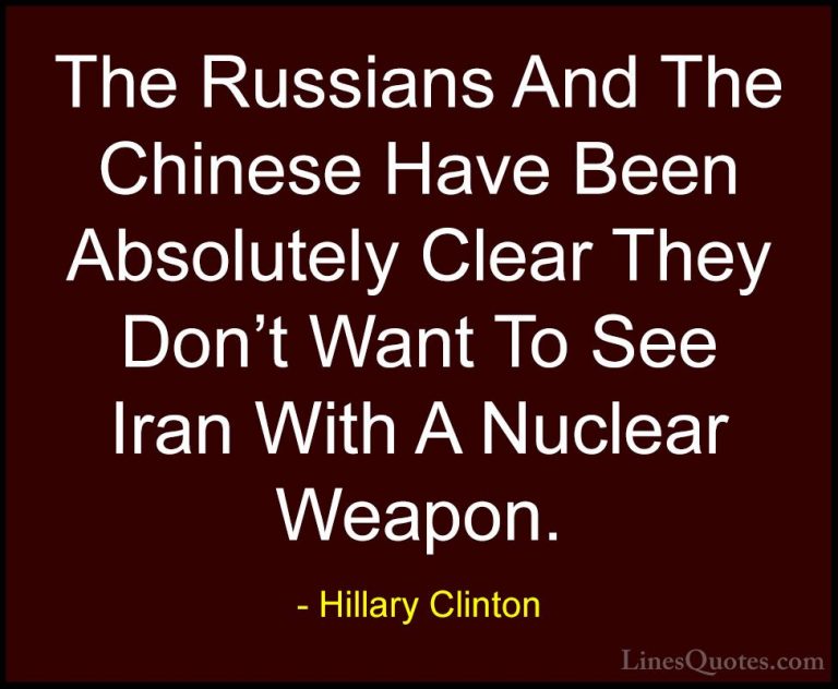 Hillary Clinton Quotes (216) - The Russians And The Chinese Have ... - QuotesThe Russians And The Chinese Have Been Absolutely Clear They Don't Want To See Iran With A Nuclear Weapon.