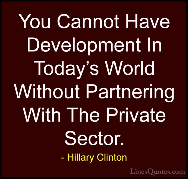 Hillary Clinton Quotes (218) - You Cannot Have Development In Tod... - QuotesYou Cannot Have Development In Today's World Without Partnering With The Private Sector.