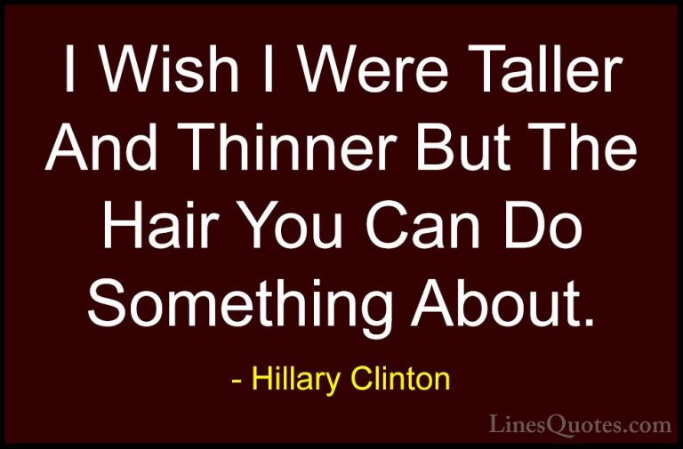Hillary Clinton Quotes (220) - I Wish I Were Taller And Thinner B... - QuotesI Wish I Were Taller And Thinner But The Hair You Can Do Something About.