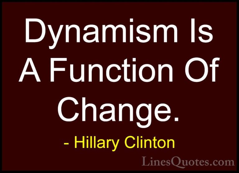 Hillary Clinton Quotes (227) - Dynamism Is A Function Of Change.... - QuotesDynamism Is A Function Of Change.