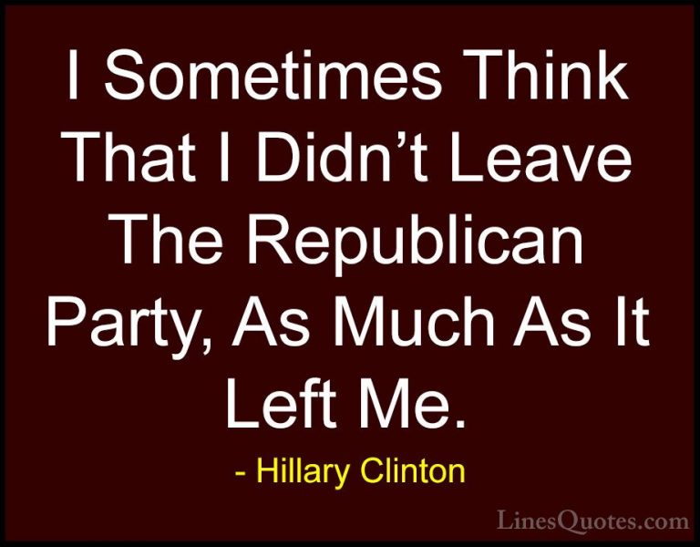 Hillary Clinton Quotes (228) - I Sometimes Think That I Didn't Le... - QuotesI Sometimes Think That I Didn't Leave The Republican Party, As Much As It Left Me.