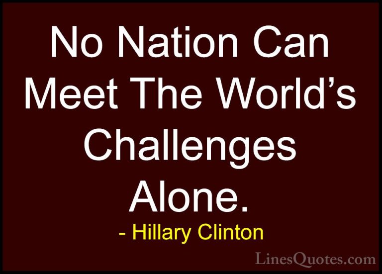 Hillary Clinton Quotes (232) - No Nation Can Meet The World's Cha... - QuotesNo Nation Can Meet The World's Challenges Alone.