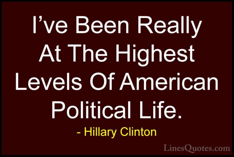 Hillary Clinton Quotes (237) - I've Been Really At The Highest Le... - QuotesI've Been Really At The Highest Levels Of American Political Life.