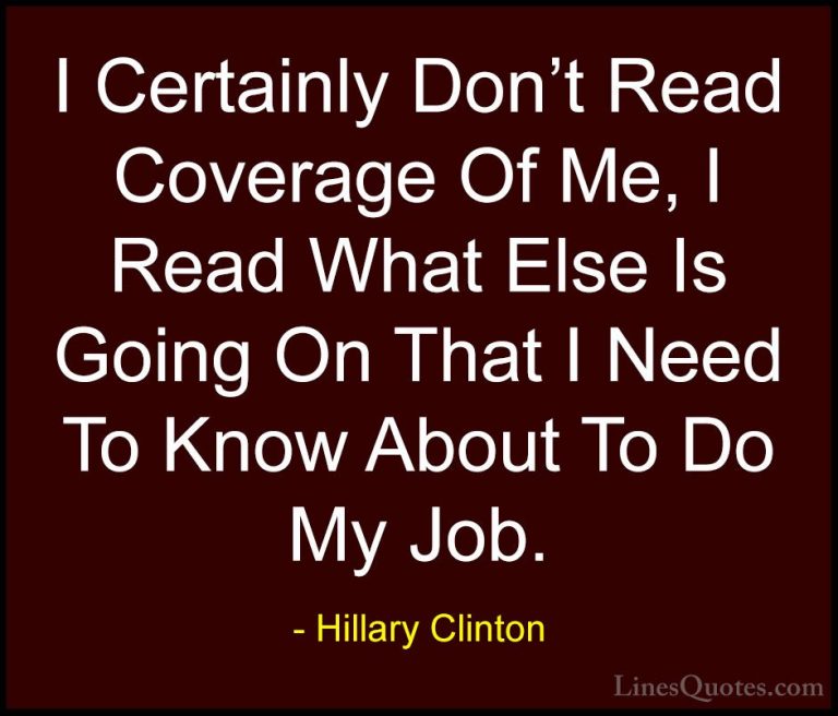 Hillary Clinton Quotes (243) - I Certainly Don't Read Coverage Of... - QuotesI Certainly Don't Read Coverage Of Me, I Read What Else Is Going On That I Need To Know About To Do My Job.
