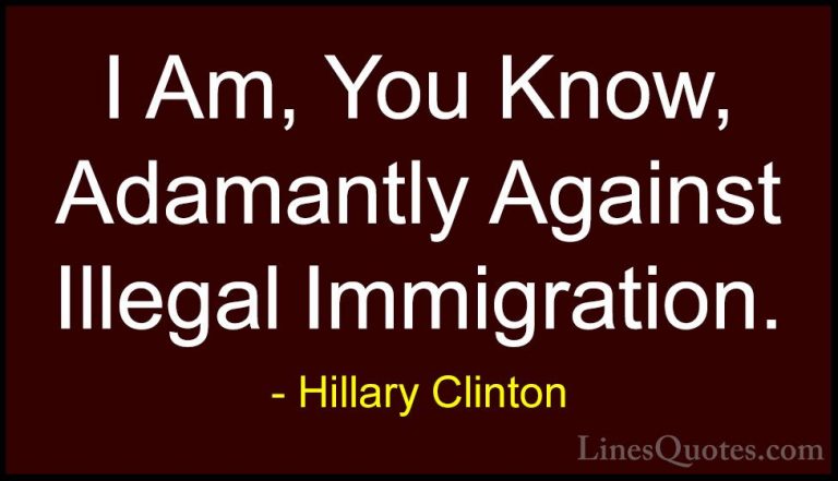 Hillary Clinton Quotes (25) - I Am, You Know, Adamantly Against I... - QuotesI Am, You Know, Adamantly Against Illegal Immigration.