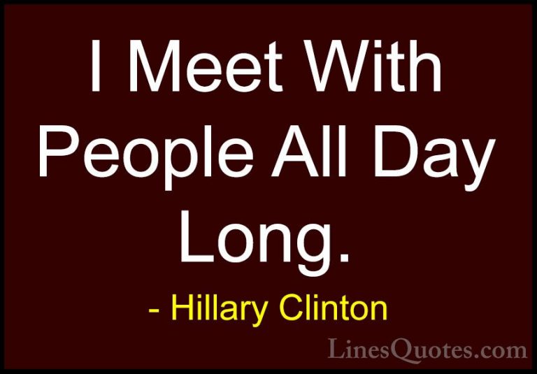 Hillary Clinton Quotes (251) - I Meet With People All Day Long.... - QuotesI Meet With People All Day Long.