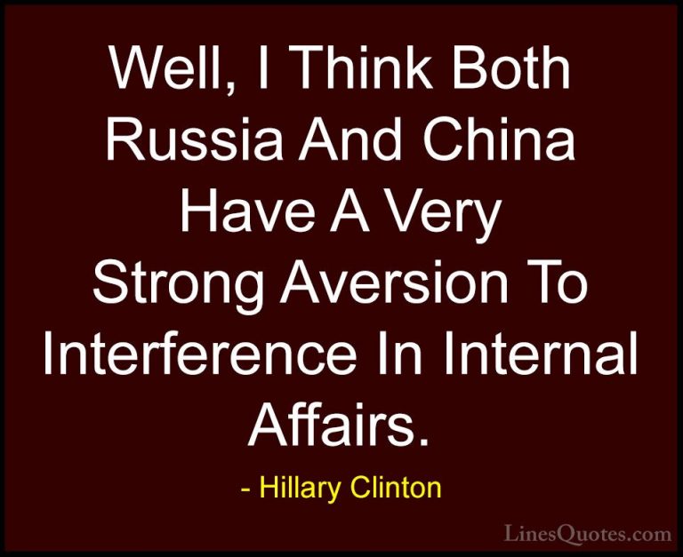 Hillary Clinton Quotes (255) - Well, I Think Both Russia And Chin... - QuotesWell, I Think Both Russia And China Have A Very Strong Aversion To Interference In Internal Affairs.