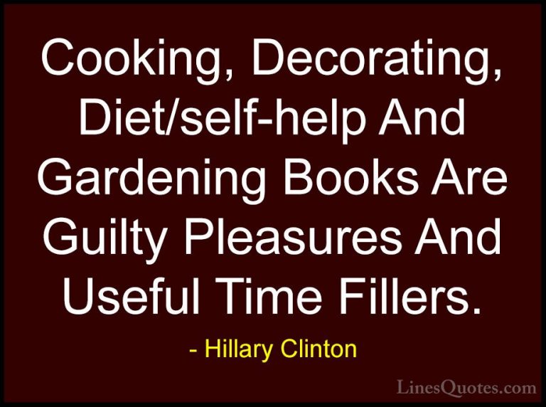Hillary Clinton Quotes (263) - Cooking, Decorating, Diet/self-hel... - QuotesCooking, Decorating, Diet/self-help And Gardening Books Are Guilty Pleasures And Useful Time Fillers.