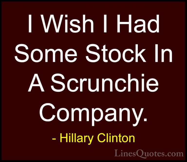 Hillary Clinton Quotes (279) - I Wish I Had Some Stock In A Scrun... - QuotesI Wish I Had Some Stock In A Scrunchie Company.