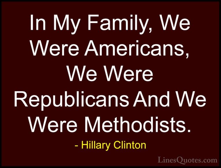 Hillary Clinton Quotes (286) - In My Family, We Were Americans, W... - QuotesIn My Family, We Were Americans, We Were Republicans And We Were Methodists.