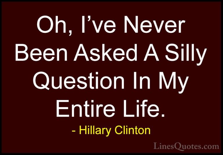 Hillary Clinton Quotes (289) - Oh, I've Never Been Asked A Silly ... - QuotesOh, I've Never Been Asked A Silly Question In My Entire Life.