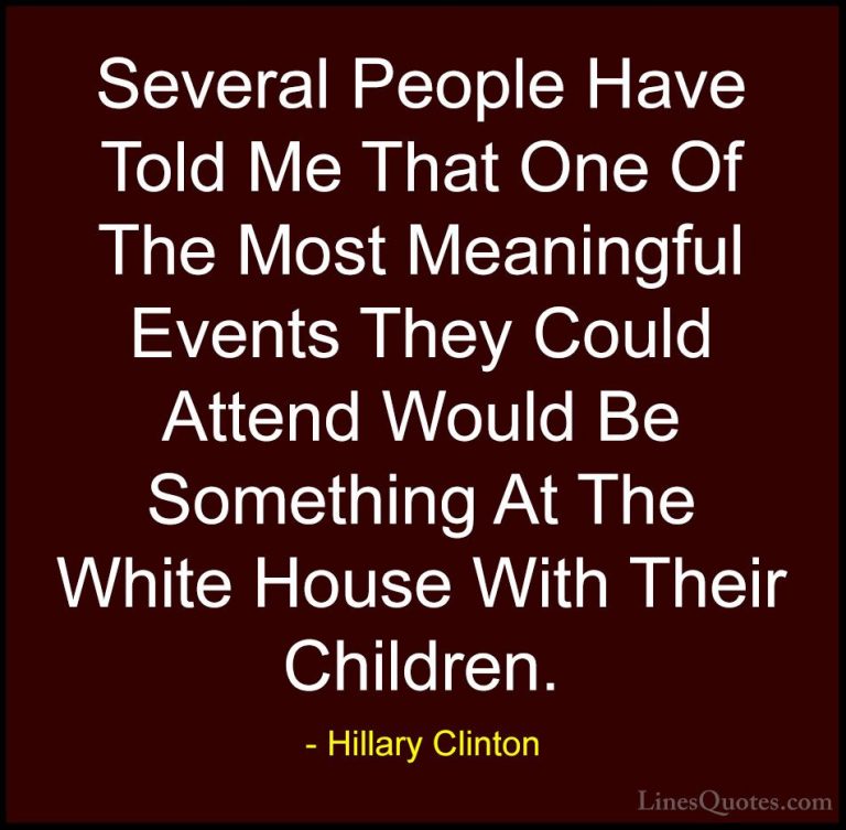Hillary Clinton Quotes (295) - Several People Have Told Me That O... - QuotesSeveral People Have Told Me That One Of The Most Meaningful Events They Could Attend Would Be Something At The White House With Their Children.