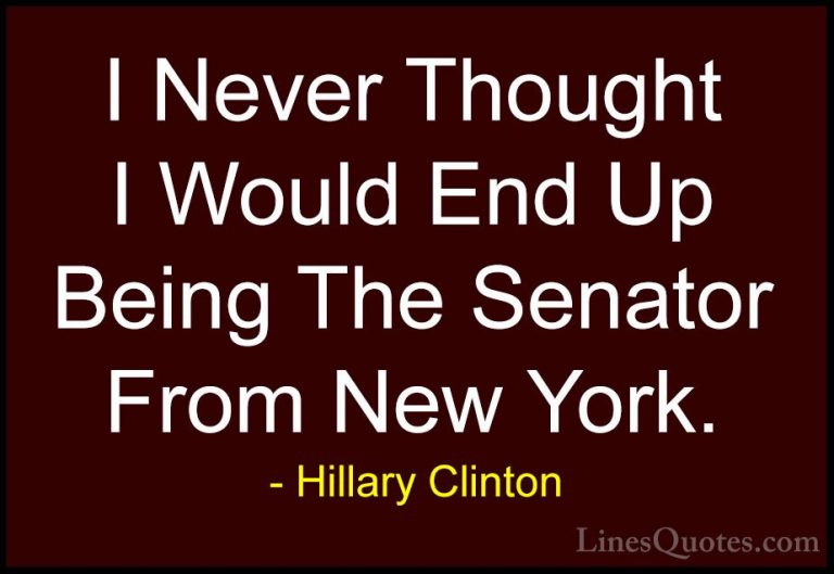Hillary Clinton Quotes (296) - I Never Thought I Would End Up Bei... - QuotesI Never Thought I Would End Up Being The Senator From New York.