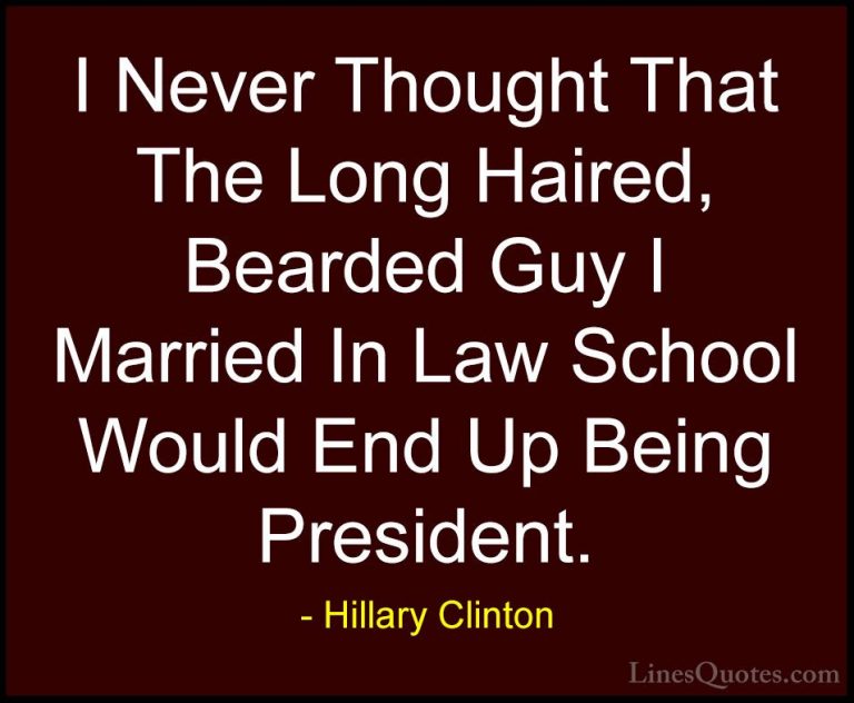 Hillary Clinton Quotes (297) - I Never Thought That The Long Hair... - QuotesI Never Thought That The Long Haired, Bearded Guy I Married In Law School Would End Up Being President.