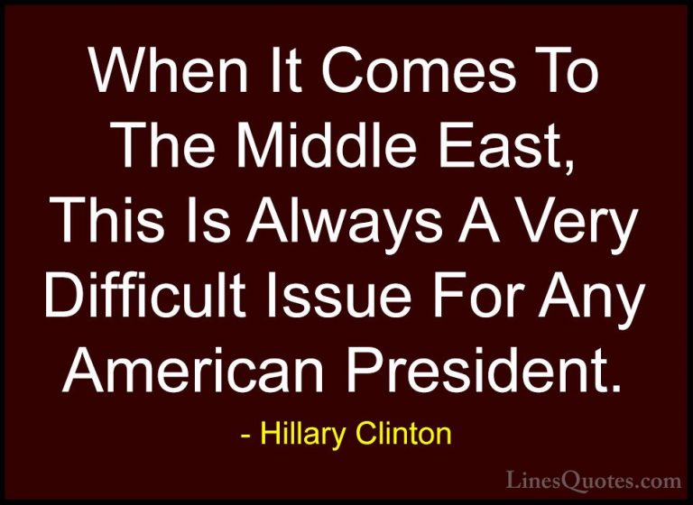 Hillary Clinton Quotes (302) - When It Comes To The Middle East, ... - QuotesWhen It Comes To The Middle East, This Is Always A Very Difficult Issue For Any American President.
