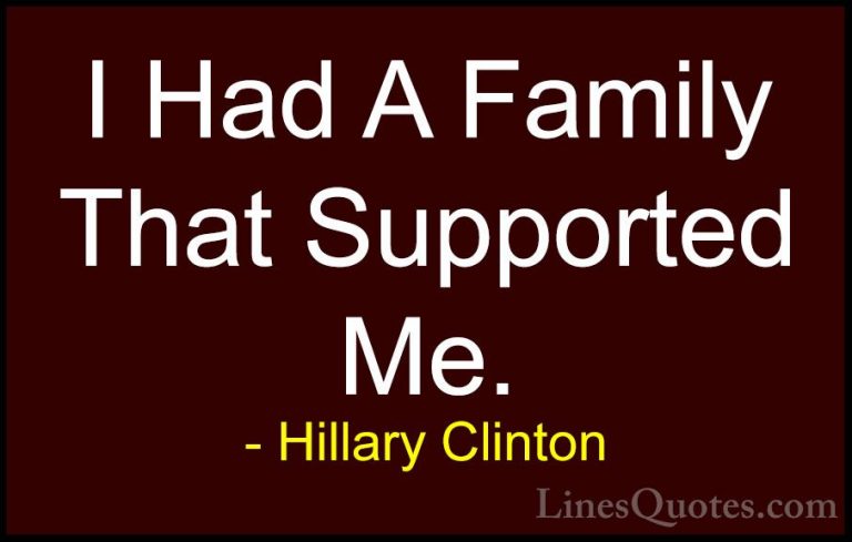 Hillary Clinton Quotes (308) - I Had A Family That Supported Me.... - QuotesI Had A Family That Supported Me.