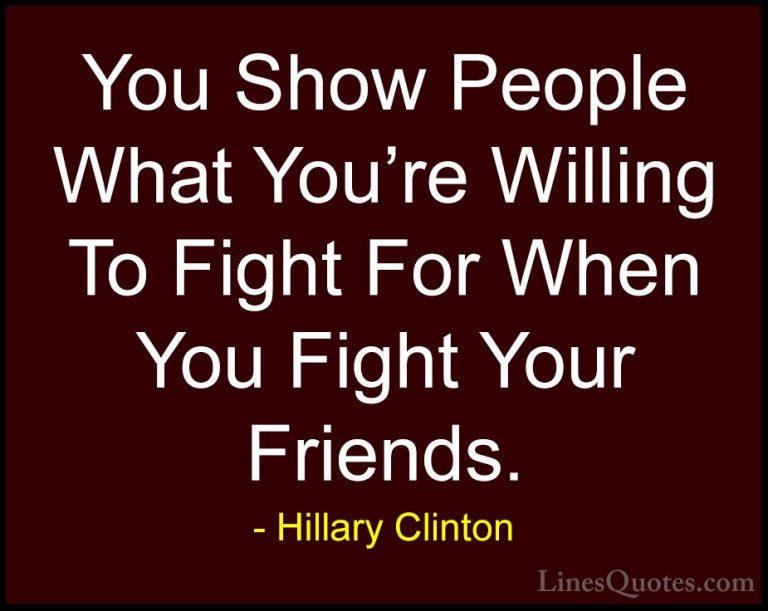 Hillary Clinton Quotes (31) - You Show People What You're Willing... - QuotesYou Show People What You're Willing To Fight For When You Fight Your Friends.