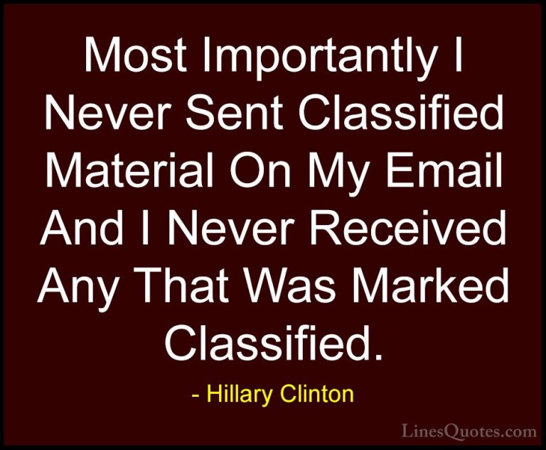 Hillary Clinton Quotes (312) - Most Importantly I Never Sent Clas... - QuotesMost Importantly I Never Sent Classified Material On My Email And I Never Received Any That Was Marked Classified.