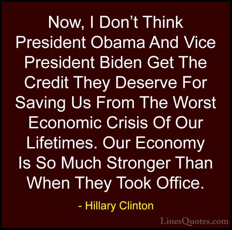 Hillary Clinton Quotes (320) - Now, I Don't Think President Obama... - QuotesNow, I Don't Think President Obama And Vice President Biden Get The Credit They Deserve For Saving Us From The Worst Economic Crisis Of Our Lifetimes. Our Economy Is So Much Stronger Than When They Took Office.