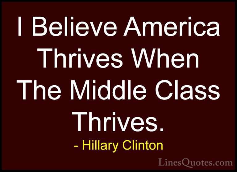 Hillary Clinton Quotes (322) - I Believe America Thrives When The... - QuotesI Believe America Thrives When The Middle Class Thrives.