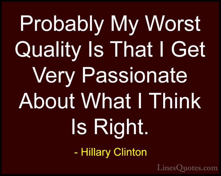 Hillary Clinton Quotes (33) - Probably My Worst Quality Is That I... - QuotesProbably My Worst Quality Is That I Get Very Passionate About What I Think Is Right.