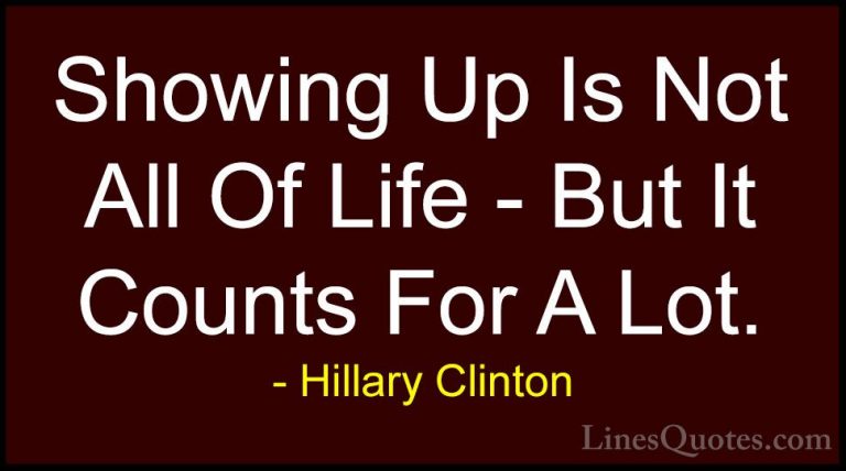 Hillary Clinton Quotes (39) - Showing Up Is Not All Of Life - But... - QuotesShowing Up Is Not All Of Life - But It Counts For A Lot.