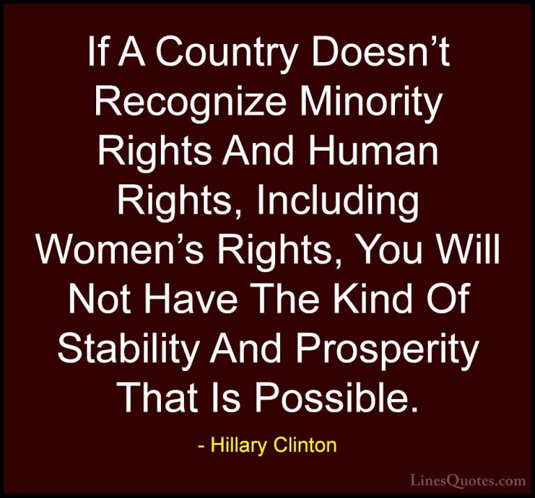 Hillary Clinton Quotes (4) - If A Country Doesn't Recognize Minor... - QuotesIf A Country Doesn't Recognize Minority Rights And Human Rights, Including Women's Rights, You Will Not Have The Kind Of Stability And Prosperity That Is Possible.