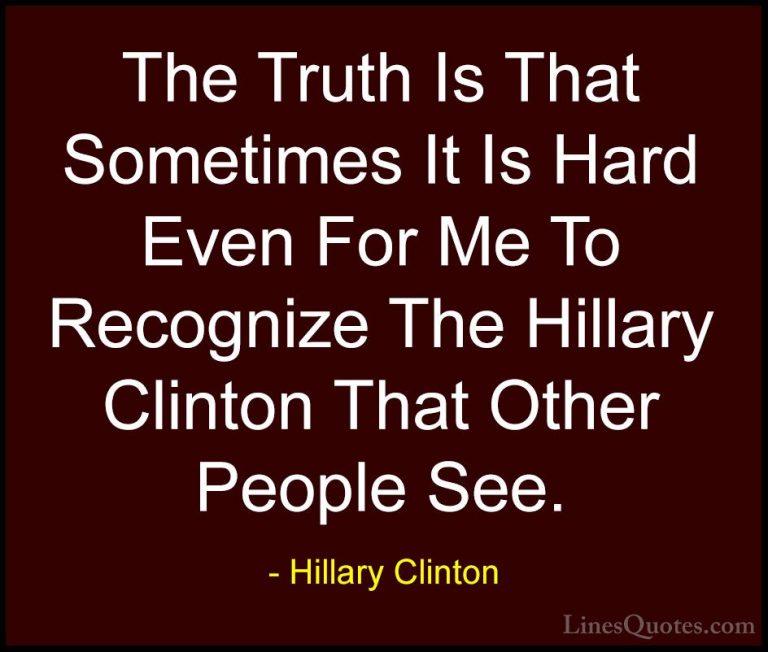 Hillary Clinton Quotes (41) - The Truth Is That Sometimes It Is H... - QuotesThe Truth Is That Sometimes It Is Hard Even For Me To Recognize The Hillary Clinton That Other People See.