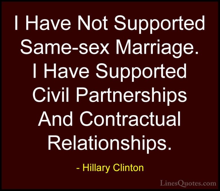Hillary Clinton Quotes (46) - I Have Not Supported Same-sex Marri... - QuotesI Have Not Supported Same-sex Marriage. I Have Supported Civil Partnerships And Contractual Relationships.