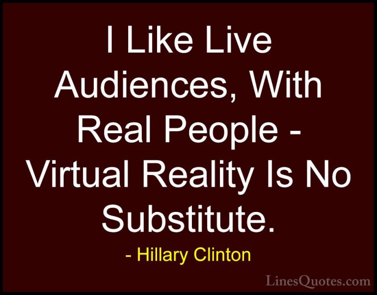 Hillary Clinton Quotes (49) - I Like Live Audiences, With Real Pe... - QuotesI Like Live Audiences, With Real People - Virtual Reality Is No Substitute.