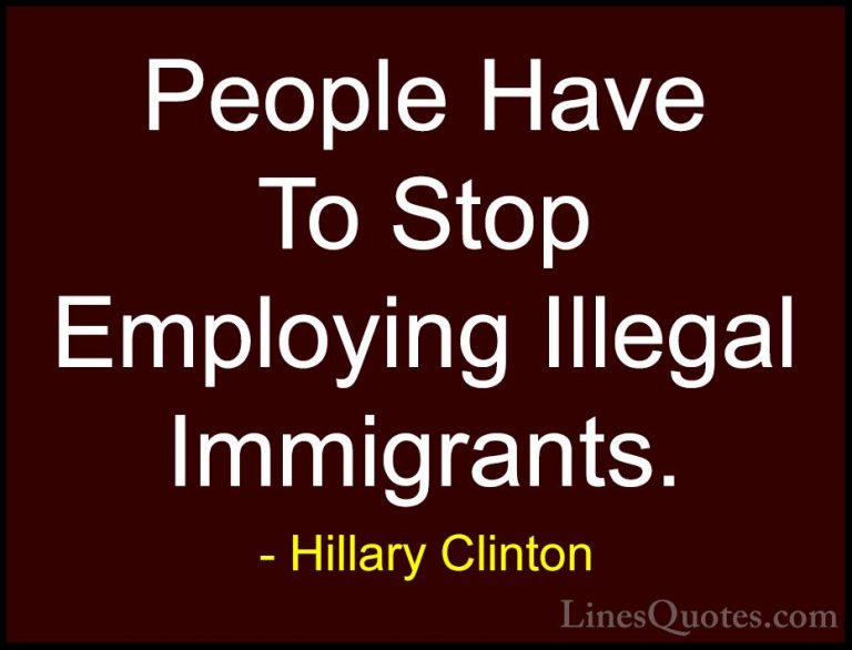 Hillary Clinton Quotes (55) - People Have To Stop Employing Illeg... - QuotesPeople Have To Stop Employing Illegal Immigrants.