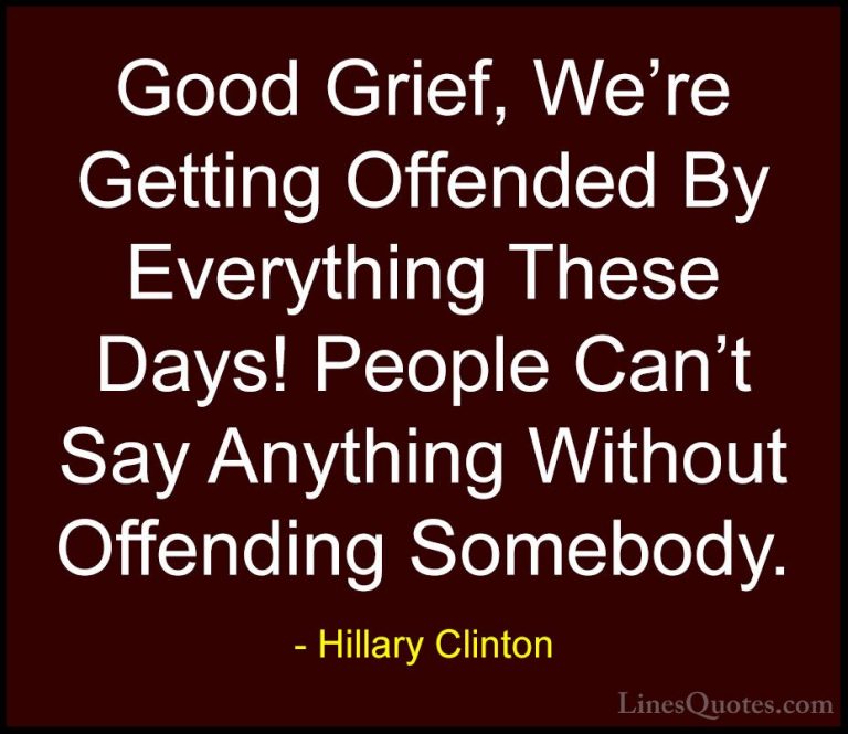 Hillary Clinton Quotes (62) - Good Grief, We're Getting Offended ... - QuotesGood Grief, We're Getting Offended By Everything These Days! People Can't Say Anything Without Offending Somebody.