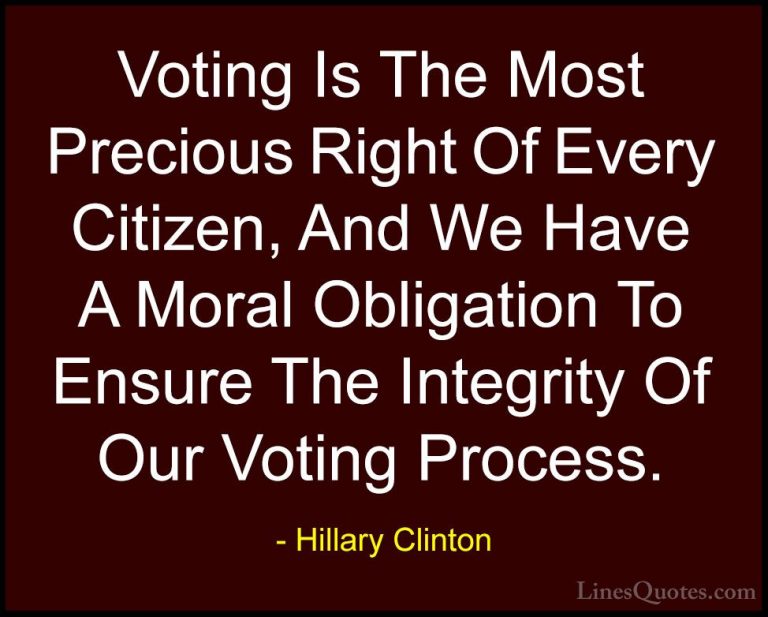 Hillary Clinton Quotes (8) - Voting Is The Most Precious Right Of... - QuotesVoting Is The Most Precious Right Of Every Citizen, And We Have A Moral Obligation To Ensure The Integrity Of Our Voting Process.